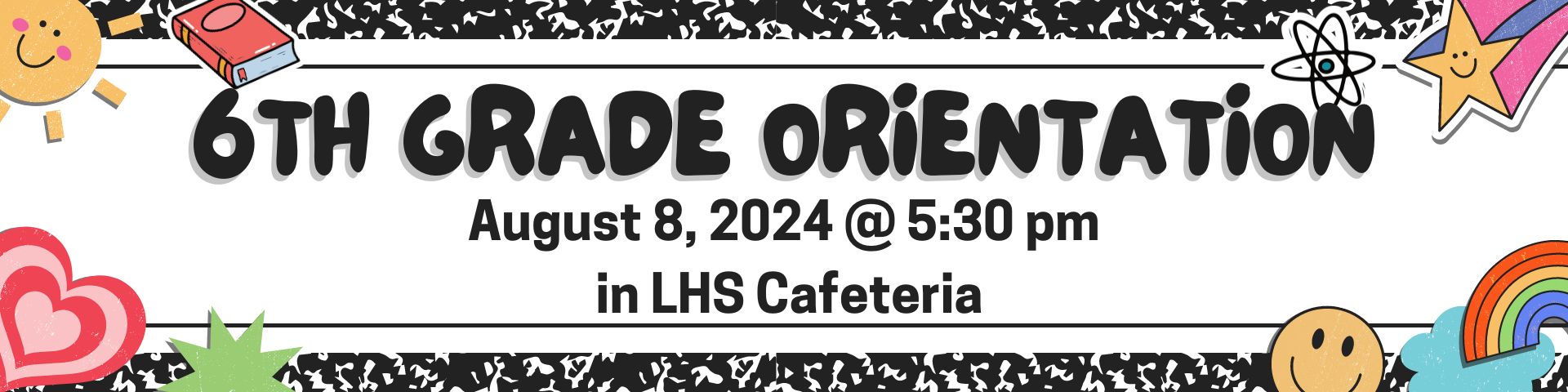 6th Grade Orientation August 8, 2024 @ 5:30pm in LHS Cafeteria