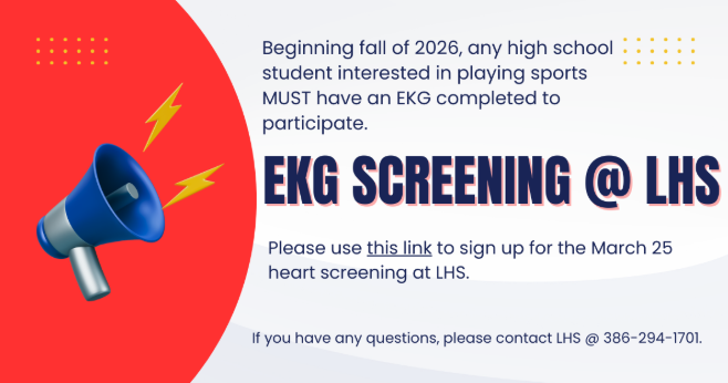 Beginning fall of 2026, any high school student interested in playing sports MUST have an EKG completed to participate. EKG Screening at LHS on March 25. Click here to sign up. If you have questions, contact the school at 294-1701.